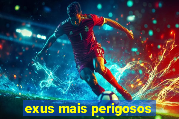 exus mais perigosos